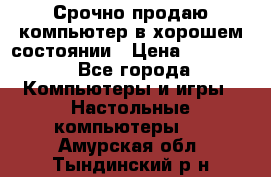 Срочно продаю компьютер в хорошем состоянии › Цена ­ 25 000 - Все города Компьютеры и игры » Настольные компьютеры   . Амурская обл.,Тындинский р-н